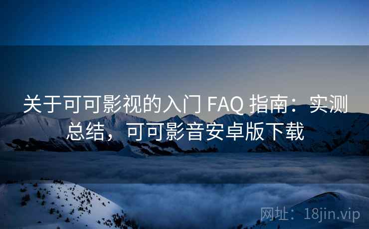 关于可可影视的入门 FAQ 指南:实测总结,可可影音安卓版下载 关于可可影视的入门 FAQ 指南:实测总结,可可影音安卓版下载