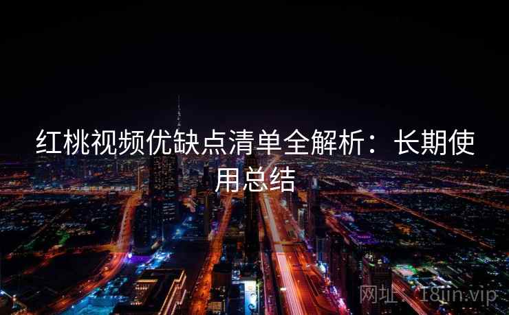 红桃视频优缺点清单全解析:长期使用总结 红桃视频优缺点清单全解析:长期使用总结
