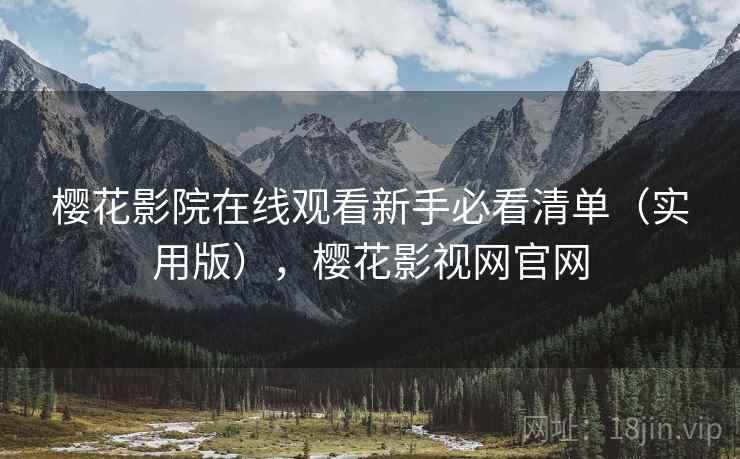 樱花影院在线观看新手必看清单（实用版），樱花影视网官网
