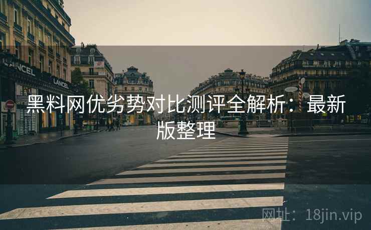 黑料网优劣势对比测评全解析：最新版整理