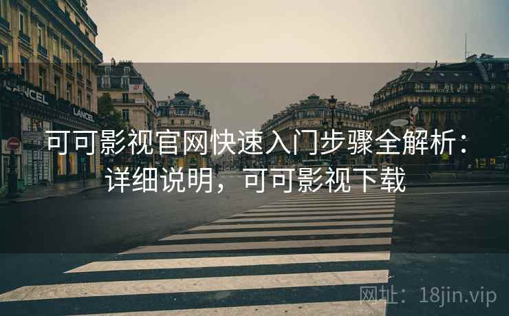 可可影视官网快速入门步骤全解析:详细说明,可可影视下载 可可影视官网快速入门步骤全解析:详细说明,可可影视下载