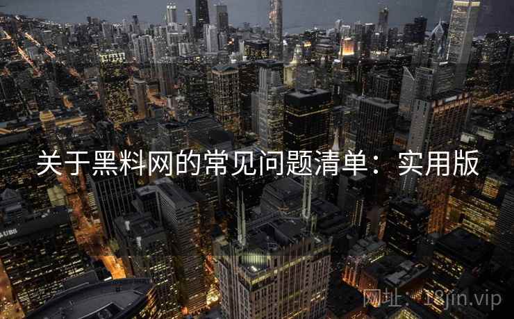 关于黑料网的常见问题清单：实用版