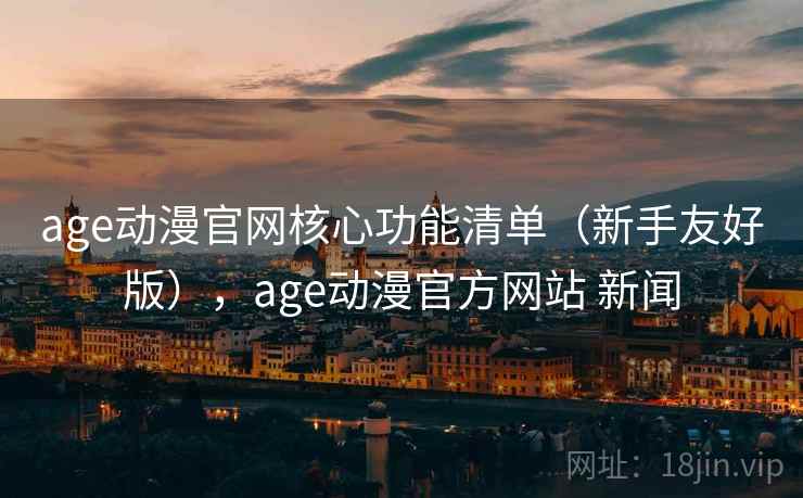 age动漫官网核心功能清单(新手友好版),age动漫官方网站 新闻 age动漫官网核心功能清单(新手友好版),age动漫官方网站 新闻