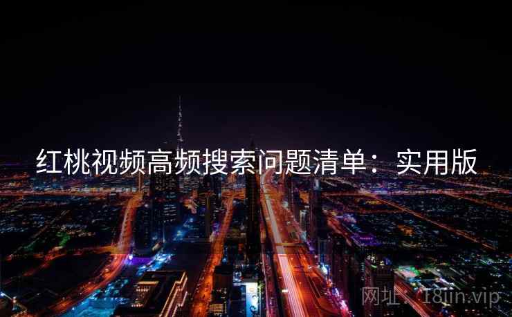 红桃视频高频搜索问题清单：实用版