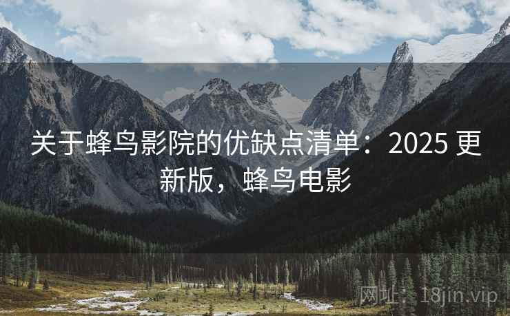 关于蜂鸟影院的优缺点清单：2025 更新版，蜂鸟电影
