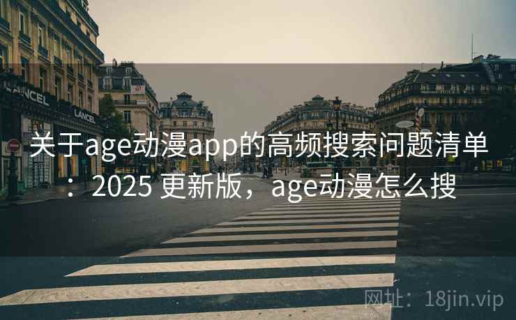 关于age动漫app的高频搜索问题清单：2025 更新版，age动漫怎么搜