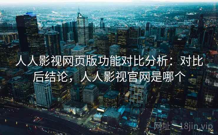 人人影视网页版功能对比分析:对比后结论,人人影视官网是哪个 人人影视网页版功能对比分析:对比后结论,人人影视官网是哪个