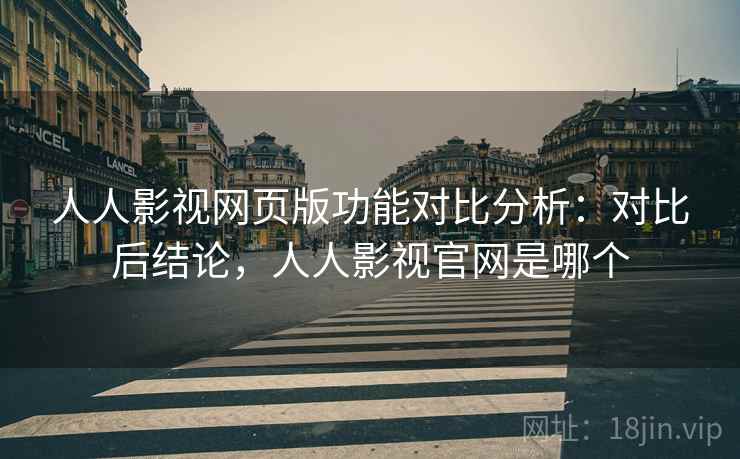 人人影视网页版功能对比分析：对比后结论，人人影视官网是哪个